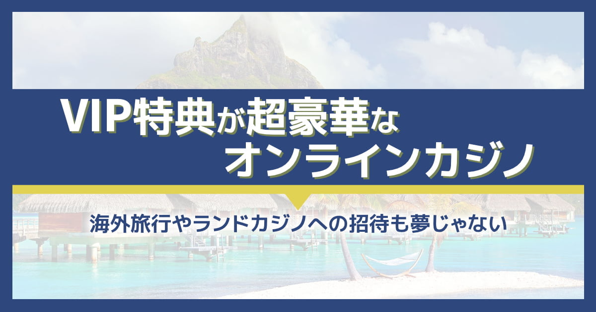 【超豪華VIP待遇】オンラインカジノおすすめ9選【2024年最新版】