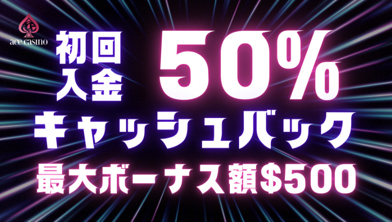 エースカジノ_初回入金50%キャッシュバック