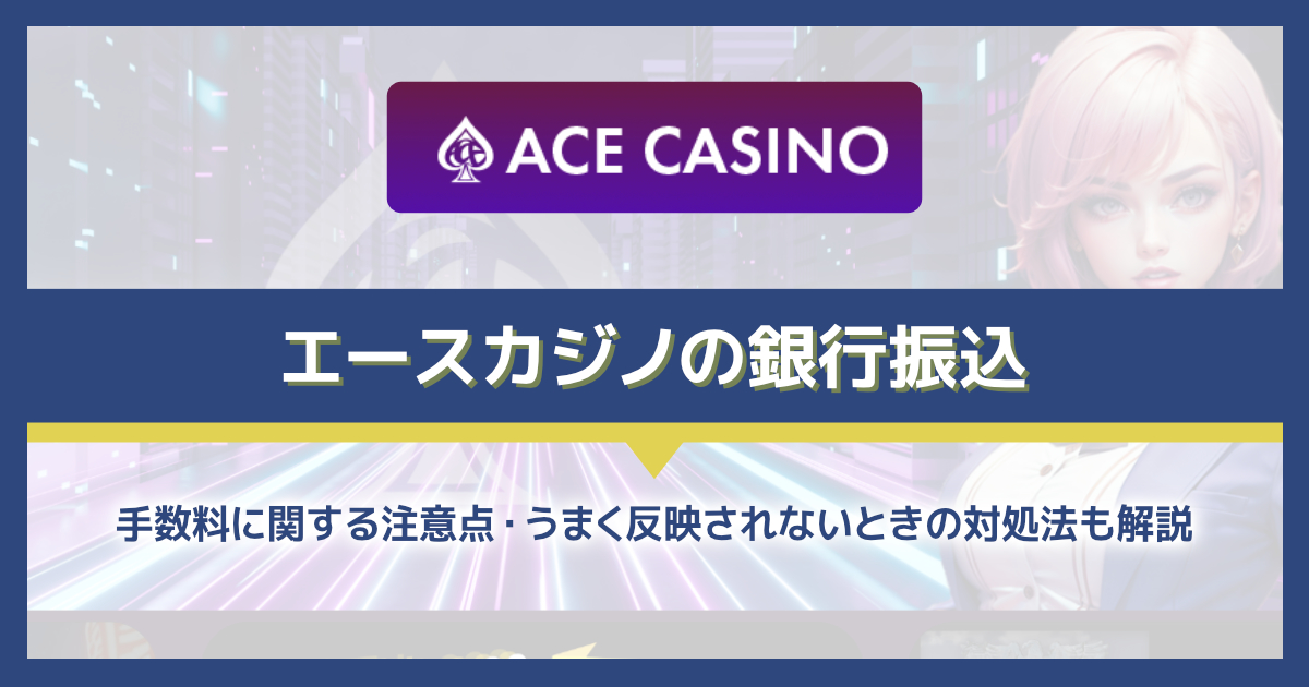 エースカジノの銀行振込を解説！手数料や両替のレートは？